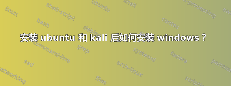 安装 ubuntu 和 kali 后如何安装 windows？