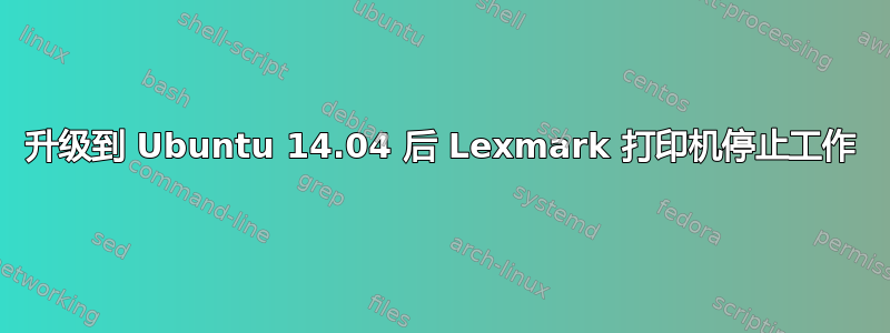 升级到 Ubuntu 14.04 后 Lexmark 打印机停止工作