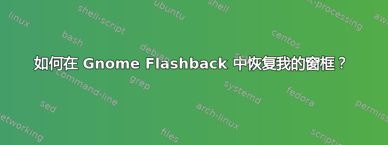 如何在 Gnome Flashback 中恢复我的窗框？