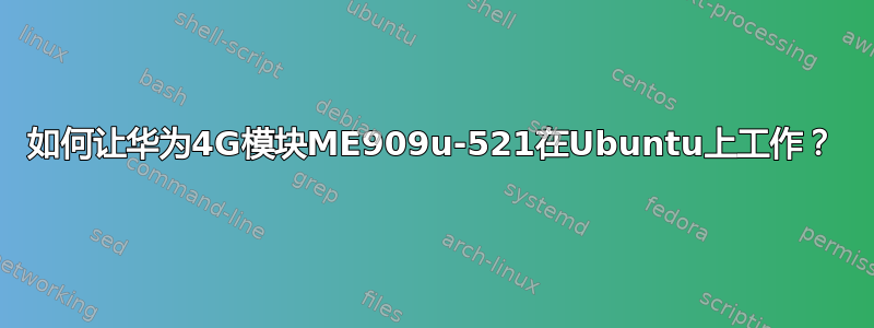 如何让华为4G模块ME909u-521在Ubuntu上工作？