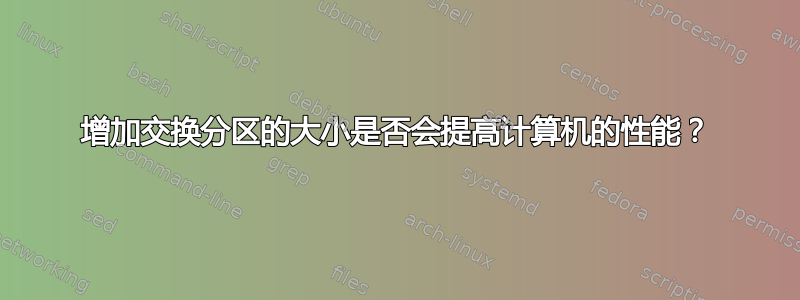 增加交换分区的大小是否会提高计算机的性能？