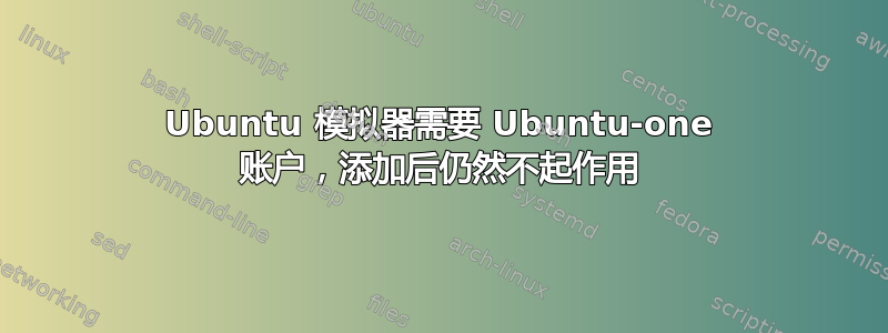 Ubuntu 模拟器需要 Ubuntu-one 账户，添加后仍然不起作用