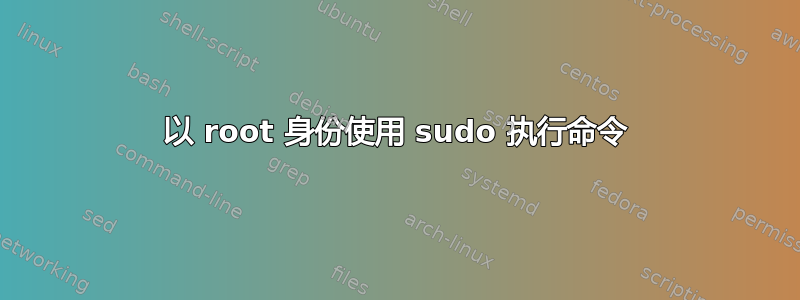 以 root 身份使用 sudo 执行命令