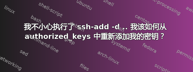 我不小心执行了 ssh-add -d .. 我该如何从 authorized_keys 中重新添加我的密钥？