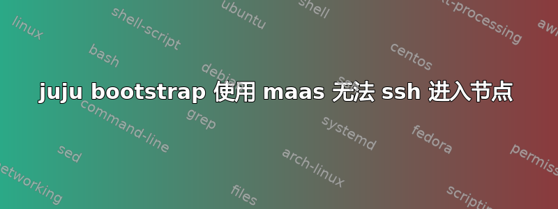 juju bootstrap 使用 maas 无法 ssh 进入节点