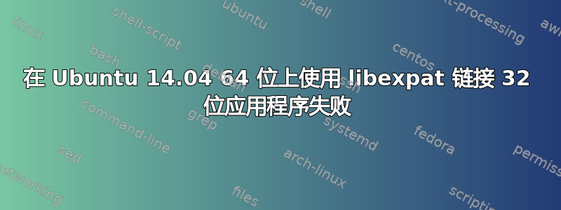 在 Ubuntu 14.04 64 位上使用 libexpat 链接 32 位应用程序失败