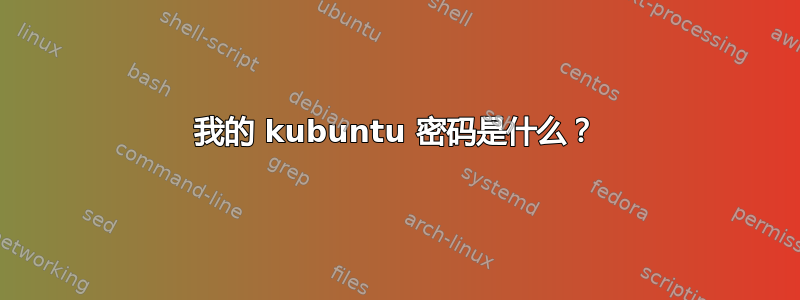 我的 kubuntu 密码是什么？