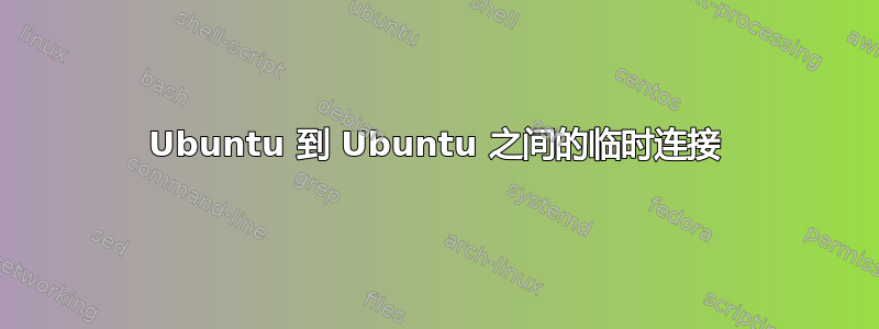 Ubuntu 到 Ubuntu 之间的临时连接