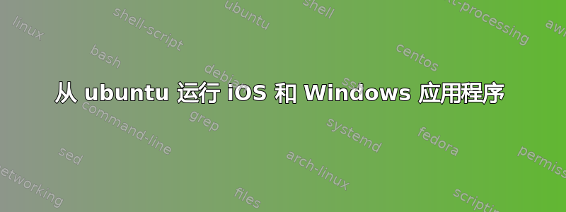 从 ubuntu 运行 iOS 和 Windows 应用程序