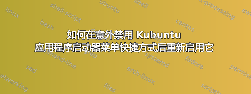 如何在意外禁用 Kubuntu 应用程序启动器菜单快捷方式后重新启用它