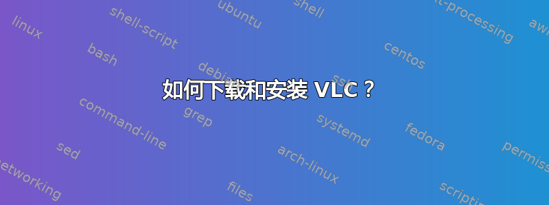 如何下载和安装 VLC？