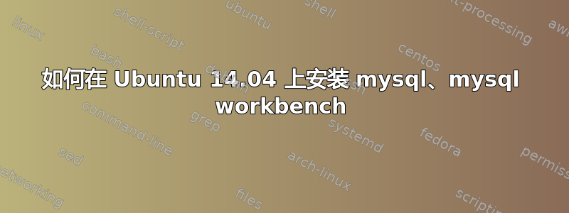 如何在 Ubuntu 14.04 上安装 mysql、mysql workbench