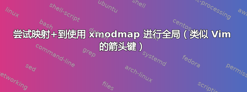 尝试映射+到使用 xmodmap 进行全局（类似 Vim 的箭头键）