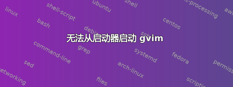 无法从启动器启动 gvim