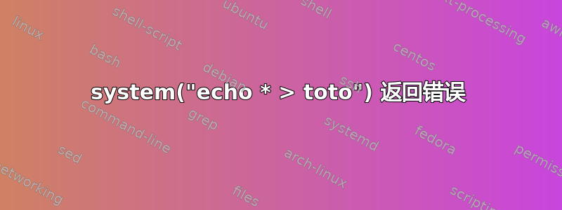 system("echo * > toto") 返回错误