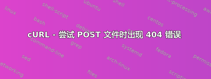 cURL - 尝试 POST 文件时出现 404 错误