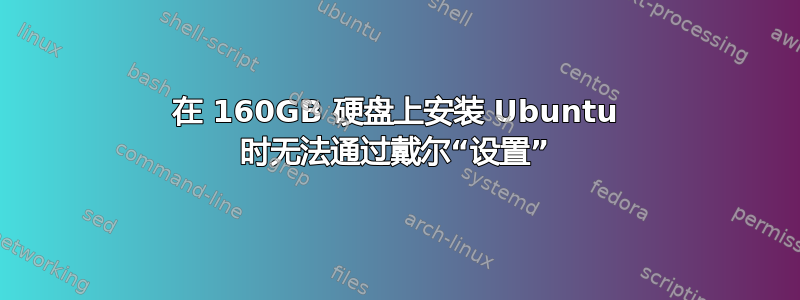 在 160GB 硬盘上安装 Ubuntu 时无法通过戴尔“设置”