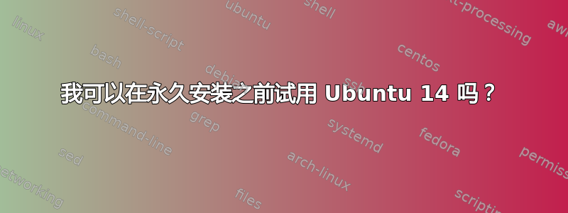 我可以在永久安装之前试用 Ubuntu 14 吗？