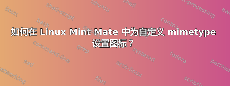 如何在 Linux Mint Mate 中为自定义 mimetype 设置图标？