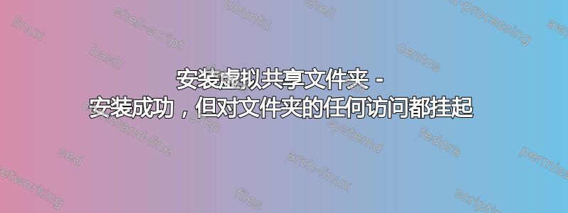 安装虚拟共享文件夹 - 安装成功，但对文件夹的任何访问都挂起