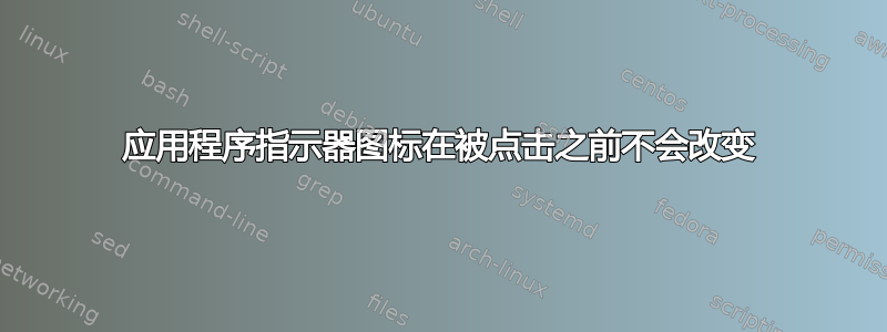 应用程序指示器图标在被点击之前不会改变