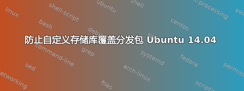 防止自定义存储库覆盖分发包 Ubuntu 14.04