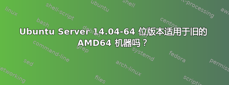 Ubuntu Server 14.04-64 位版本适用于旧的 AMD64 机器吗？