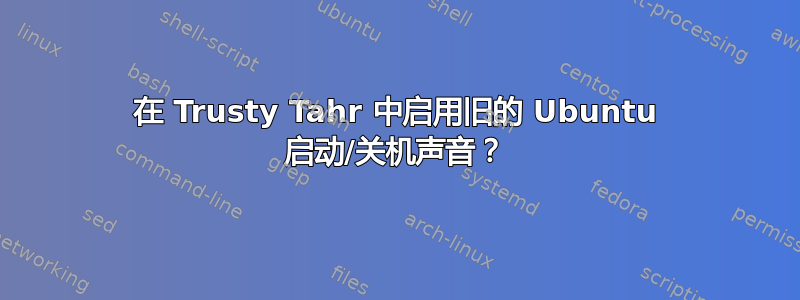 在 Trusty Tahr 中启用旧的 Ubuntu 启动/关机声音？