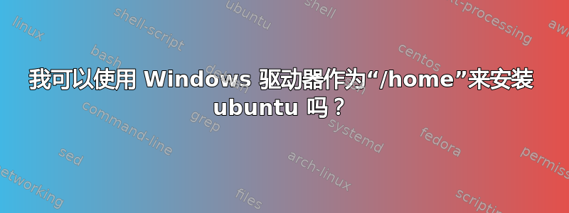 我可以使用 Windows 驱动器作为“/home”来安装 ubuntu 吗？