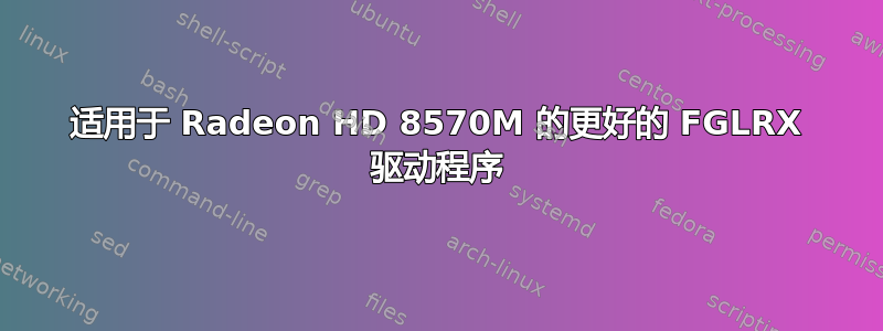 适用于 Radeon HD 8570M 的更好的 FGLRX 驱动程序