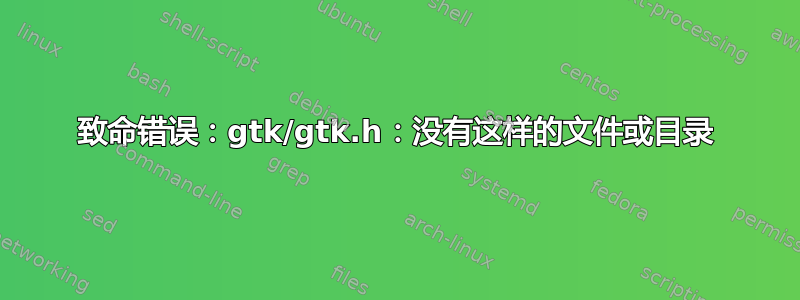 致命错误：gtk/gtk.h：没有这样的文件或目录