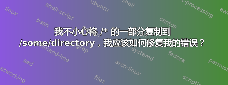 我不小心将 /* 的一部分复制到 /some/directory，我应该如何修复我的错误？