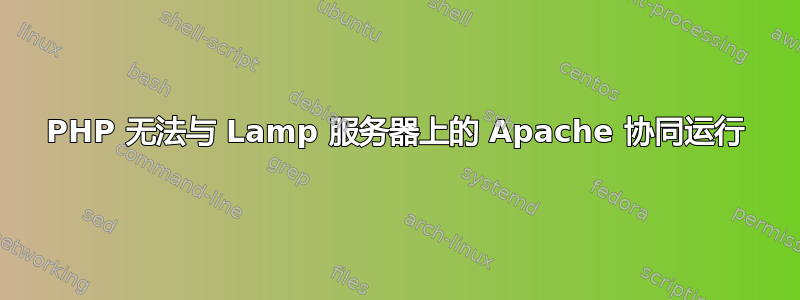 PHP 无法与 Lamp 服务器上的 Apache 协同运行