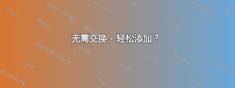 无需交换 - 轻松添加？