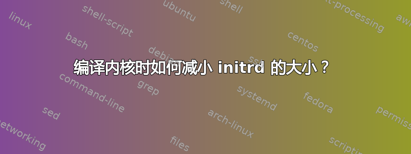 编译内核时如何减小 initrd 的大小？