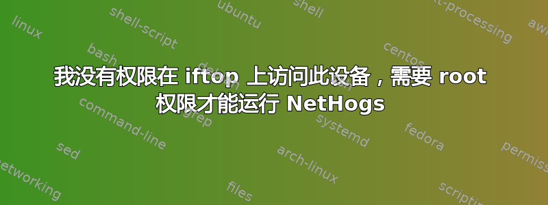 我没有权限在 iftop 上访问此设备，需要 root 权限才能运行 NetHogs