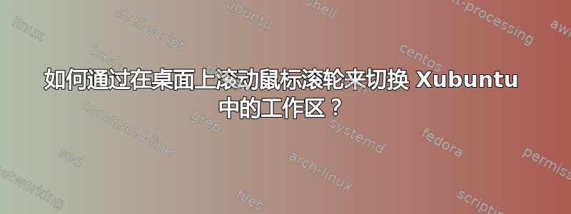 如何通过在桌面上滚动鼠标滚轮来切换 Xubuntu 中的工作区？