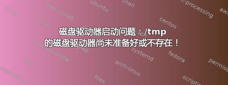 磁盘驱动器启动问题：/tmp 的磁盘驱动器尚未准备好或不存在！