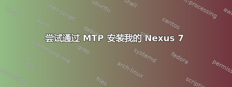 尝试通过 MTP 安装我的 Nexus 7