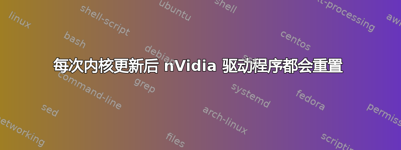 每次内核更新后 nVidia 驱动程序都会重置