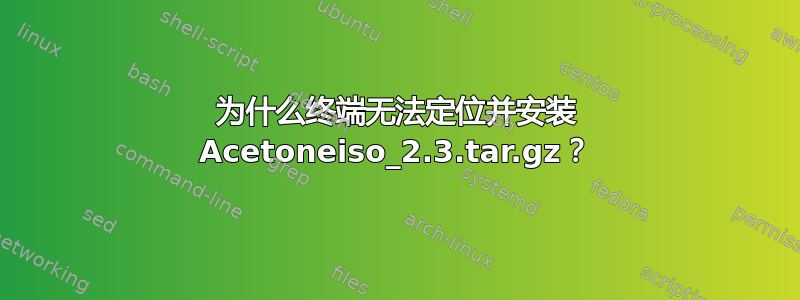 为什么终端无法定位并安装 Acetoneiso_2.3.tar.gz？