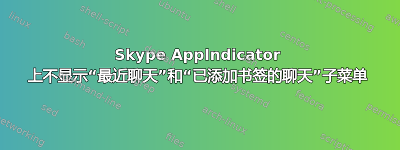 Skype AppIndicator 上不显示“最近聊天”和“已添加书签的聊天”子菜单