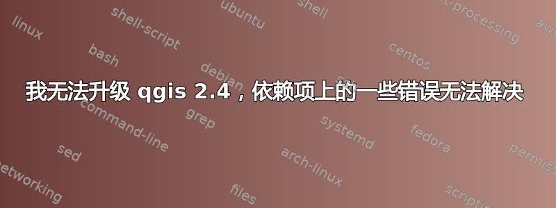 我无法升级 qgis 2.4，依赖项上的一些错误无法解决