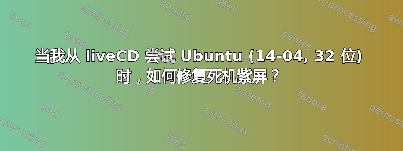 当我从 liveCD 尝试 Ubuntu (14-04, 32 位) 时，如何修复死机紫屏？