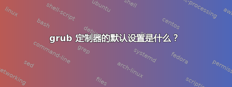 grub 定制器的默认设置是什么？