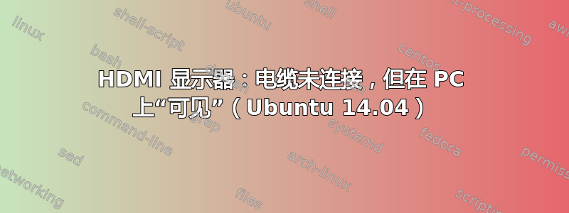 HDMI 显示器：电缆未连接，但在 PC 上“可见”（Ubuntu 14.04）