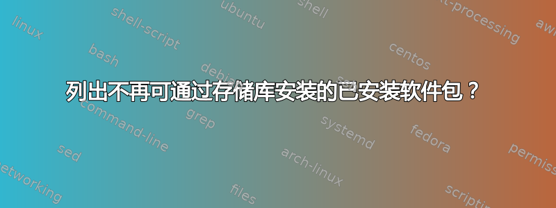 列出不再可通过存储库安装的已安装软件包？