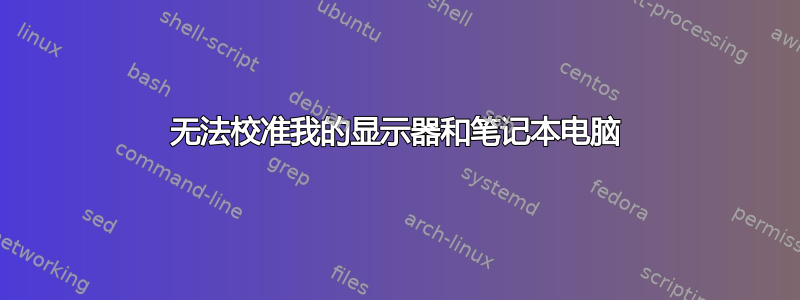 无法校准我的显示器和笔记本电脑