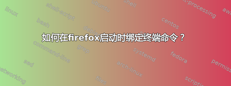 如何在firefox启动时绑定终端命令？