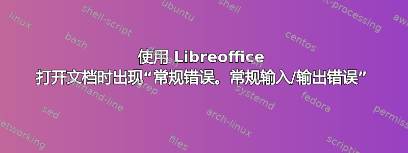 使用 Libreoffice 打开文档时出现“常规错误。常规输入/输出错误”